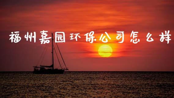 福州嘉园环保公司怎么样_https://m.15771688.com_期货开户_第1张