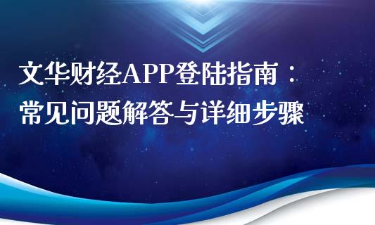 文华财经APP登陆指南：常见问题解答与详细步骤_https://m.15771688.com_期货手续费_第1张