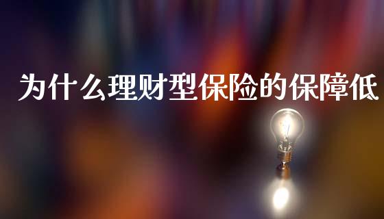 为什么理财型保险的保障低_https://m.15771688.com_期货手续费_第1张