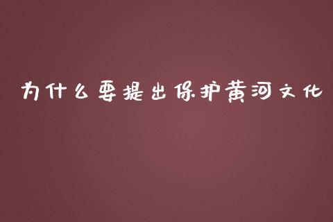 为什么要提出保护黄河文化_https://m.15771688.com_美国道指_第1张