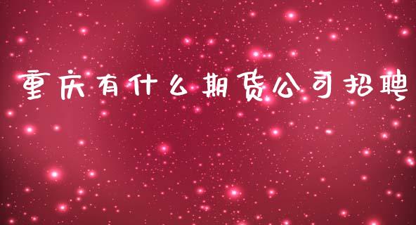 重庆有什么期货公司招聘_https://m.15771688.com_道指实时行情_第1张