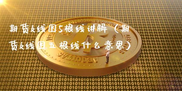 期货k线图5根线讲解（期货k线图五根线什么意思）_https://m.15771688.com_期货手续费_第1张