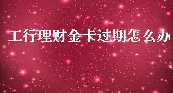 工行理财金卡过期怎么办_https://m.15771688.com_期货手续费_第1张