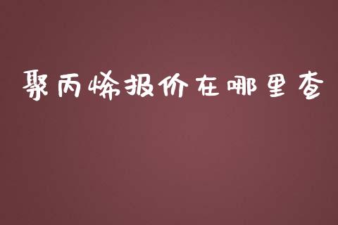 聚丙烯报价在哪里查_https://m.15771688.com_期货手续费_第1张
