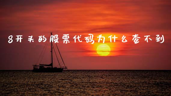 8开头的股票代码为什么查不到_https://m.15771688.com_期货开户_第1张