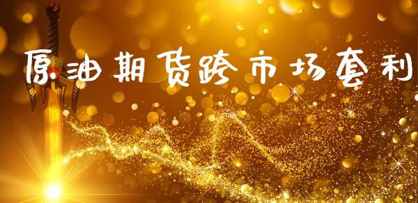 原油期货跨市场套利_https://m.15771688.com_期货手续费_第1张