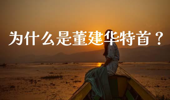 为什么是董建华特首？_https://m.15771688.com_美国道指_第1张