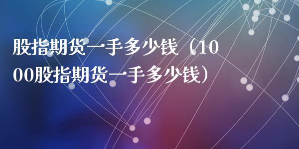 股指期货一手多少钱（1000股指期货一手多少钱）_https://m.15771688.com_美国道指_第1张