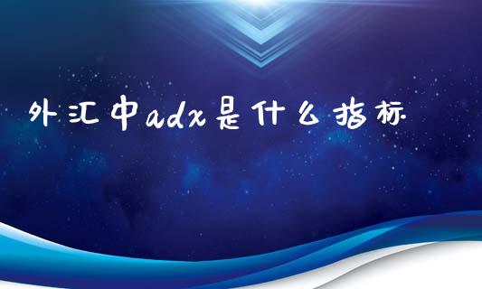 外汇中adx是什么指标_https://m.15771688.com_道指实时行情_第1张