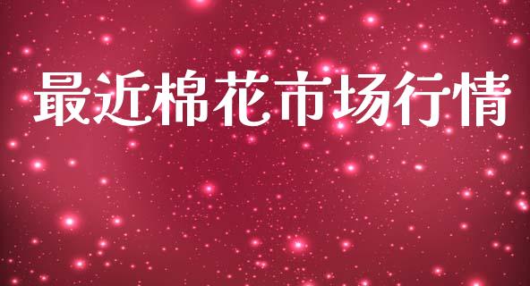 最近棉花市场行情_https://m.15771688.com_期货开户_第1张