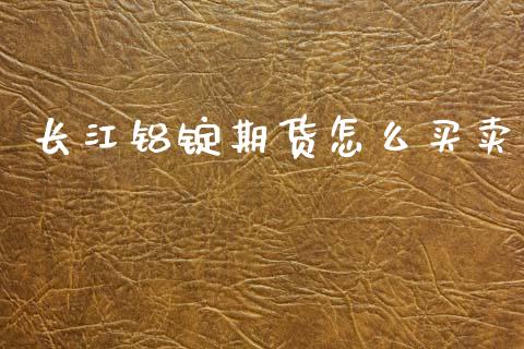 长江铝锭期货怎么买卖_https://m.15771688.com_期货手续费_第1张
