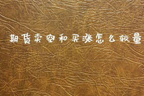期货卖空和买涨怎么较量_https://m.15771688.com_期货开户_第1张