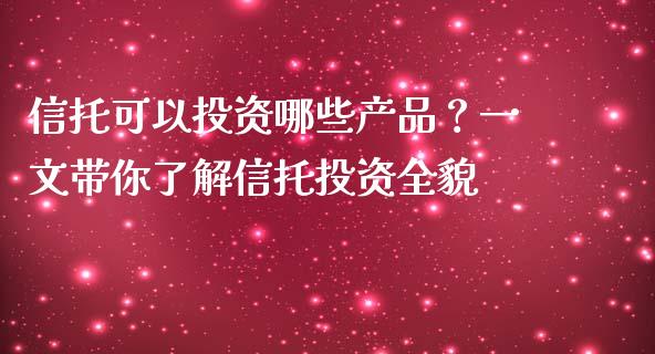 信托可以投资哪些产品？一文带你了解信托投资全貌_https://m.15771688.com_期货手续费_第1张