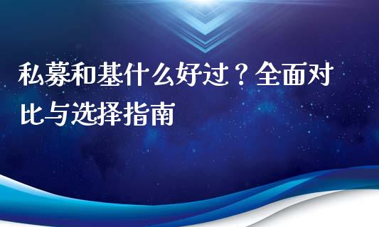 私募和基什么好过？全面对比与选择指南_https://m.15771688.com_期货开户_第1张