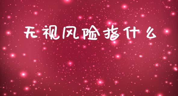 无视风险指什么_https://m.15771688.com_美国道指_第1张
