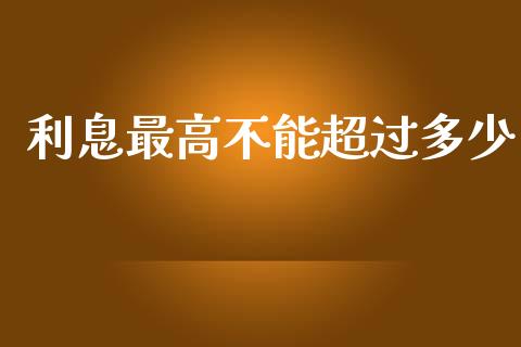 利息最高不能超过多少_https://m.15771688.com_期货手续费_第1张
