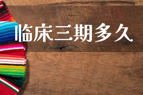 临床三期多久_https://m.15771688.com_期货开户_第1张
