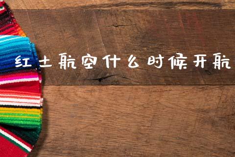 红土航空什么时候开航_https://m.15771688.com_期货手续费_第1张