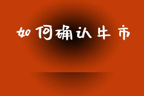 如何确认牛市_https://m.15771688.com_道指实时行情_第1张