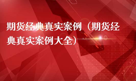 期货经典真实案例（期货经典真实案例大全）_https://m.15771688.com_期货手续费_第1张