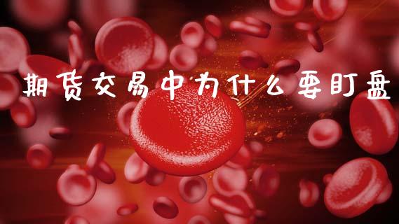 期货交易中为什么要盯盘_https://m.15771688.com_期货开户_第1张