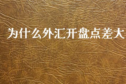 为什么外汇开盘点差大_https://m.15771688.com_期货手续费_第1张