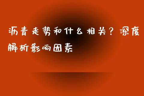 沥青走势和什么相关?深度解析影响因素_道指实时行情_第1张_期货开户_期货手续费_道指实时行情_美国道指 沥青走势和什么相关?深度解析影响因素_https://m.15771688.com_道指实时行情_第1张
