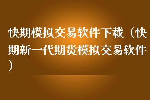 快期模拟交易软件下载(快期新一代期货模拟交易软件)_期货手续费_第1张_期货开户_期货手续费_道指实时行情_美国道指 快期模拟交易软件下载(快期新一代期货模拟交易软件)_https://m.15771688.com_期货手续费_第1张