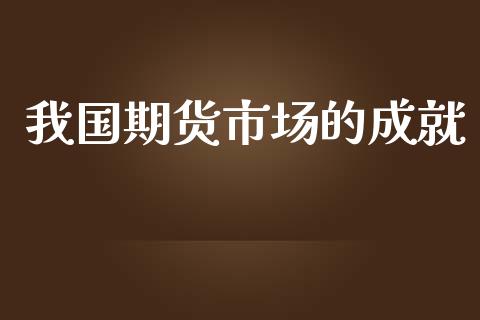 我国期货市场的成就_https://m.15771688.com_期货开户_第1张