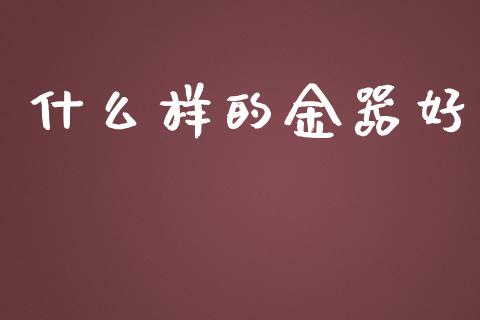 什么样的金器好_https://m.15771688.com_美国道指_第1张