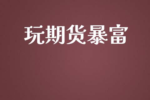 玩期货暴富_https://m.15771688.com_期货手续费_第1张