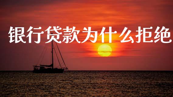 银行贷款为什么拒绝_https://m.15771688.com_期货手续费_第1张