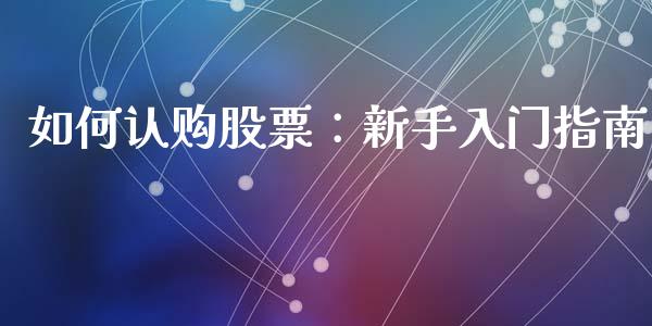 如何认购股票：新手入门指南_https://m.15771688.com_期货开户_第1张