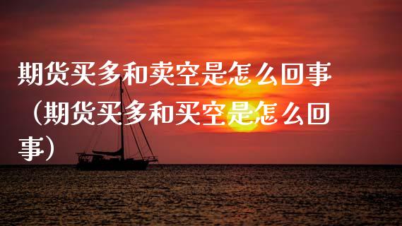 期货买多和卖空是怎么回事（期货买多和买空是怎么回事）_https://m.15771688.com_期货手续费_第1张