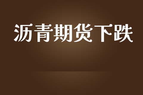 沥青期货下跌_https://m.15771688.com_期货手续费_第1张