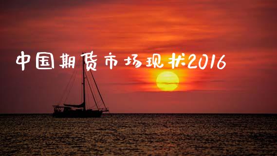 中国期货市场现状2016_https://m.15771688.com_期货手续费_第1张