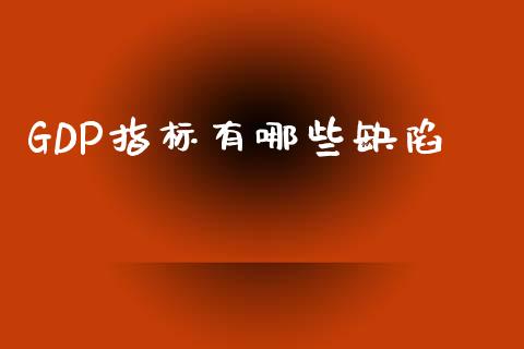 GDP指标有哪些缺陷_https://m.15771688.com_美国道指_第1张