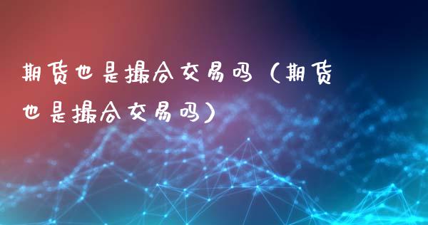 期货也是撮合交易吗（期货也是撮合交易吗）_https://m.15771688.com_美国道指_第1张