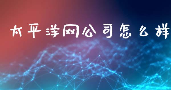 太平洋网公司怎么样_https://m.15771688.com_期货手续费_第1张
