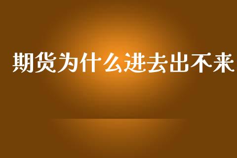 期货为什么进去出不来_https://m.15771688.com_期货开户_第1张