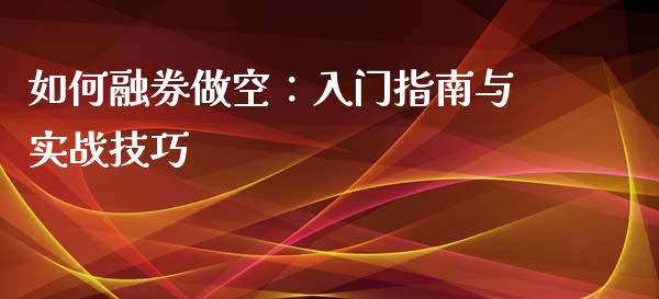 如何融券做空:入门指南与实战技巧_期货手续费_第1张_期货开户_期货手续费_道指实时行情_美国道指 如何融券做空:入门指南与实战技巧_https://m.15771688.com_期货手续费_第1张