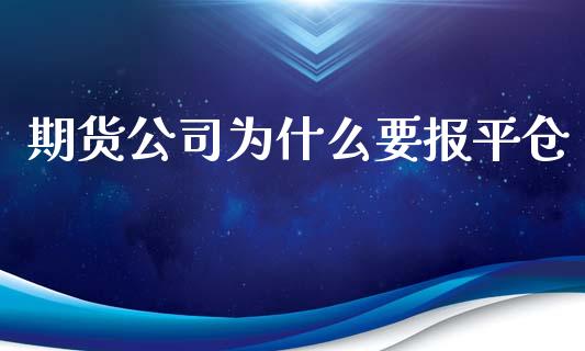 期货公司为什么要报平仓_https://m.15771688.com_期货开户_第1张