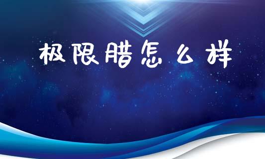 极限腊怎么样_https://m.15771688.com_道指实时行情_第1张