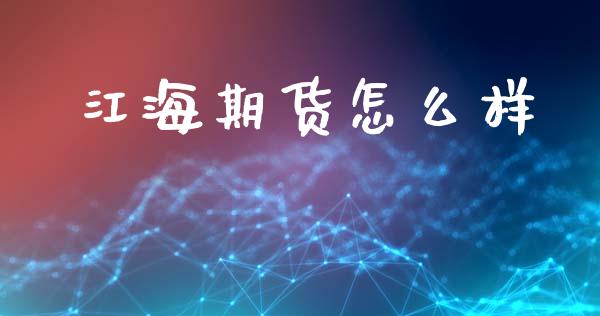江海期货怎么样_https://m.15771688.com_期货开户_第1张