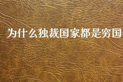 为什么独裁国家都是穷国_https://m.15771688.com_期货手续费_第1张