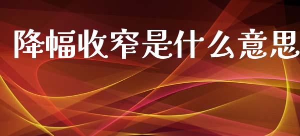 降幅收窄是什么意思_https://m.15771688.com_期货手续费_第1张