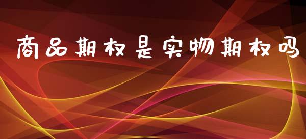 商品期权是实物期权吗_https://m.15771688.com_期货开户_第1张