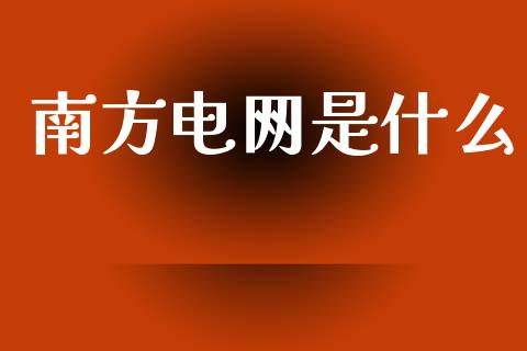 南方电网是什么_https://m.15771688.com_期货开户_第1张