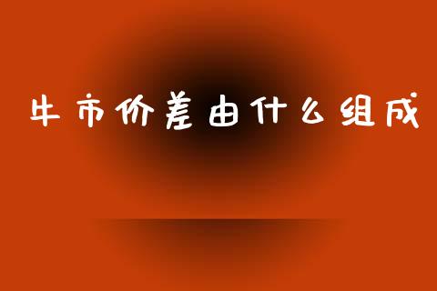 牛市价差由什么组成_https://m.15771688.com_期货开户_第1张