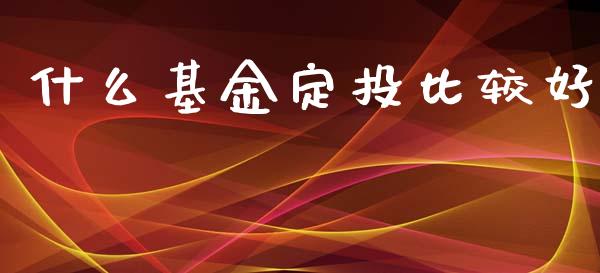什么基金定投比较好_https://m.15771688.com_道指实时行情_第1张